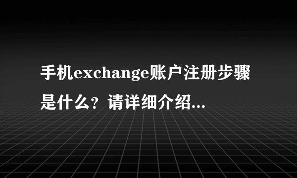 手机exchange账户注册步骤是什么？请详细介绍一下，我不懂。