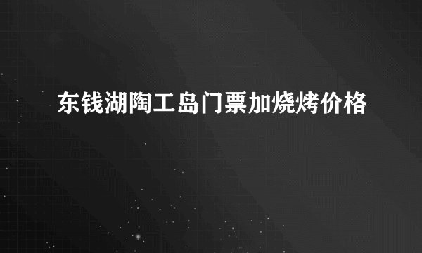 东钱湖陶工岛门票加烧烤价格