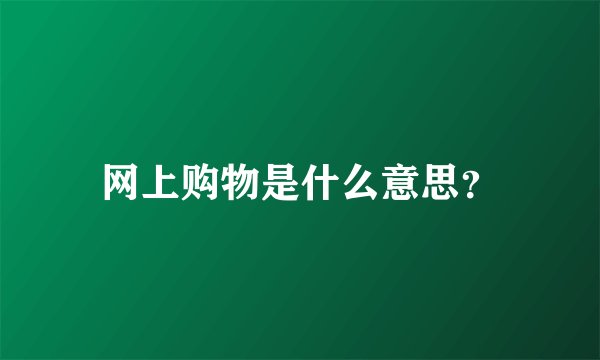 网上购物是什么意思？