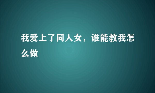 我爱上了同人女，谁能教我怎么做