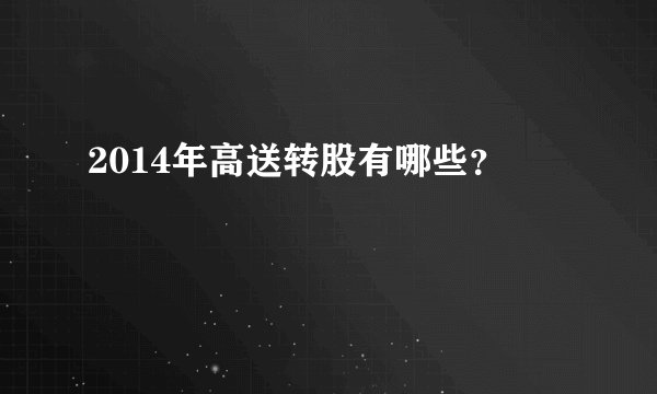 2014年高送转股有哪些？