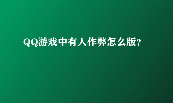 QQ游戏中有人作弊怎么版？