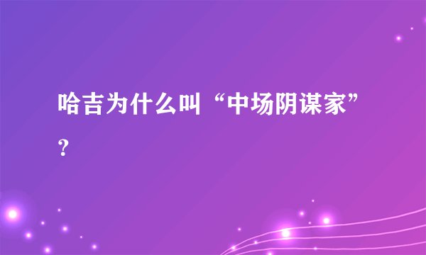 哈吉为什么叫“中场阴谋家”？