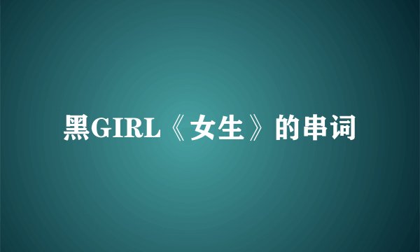 黑GIRL《女生》的串词