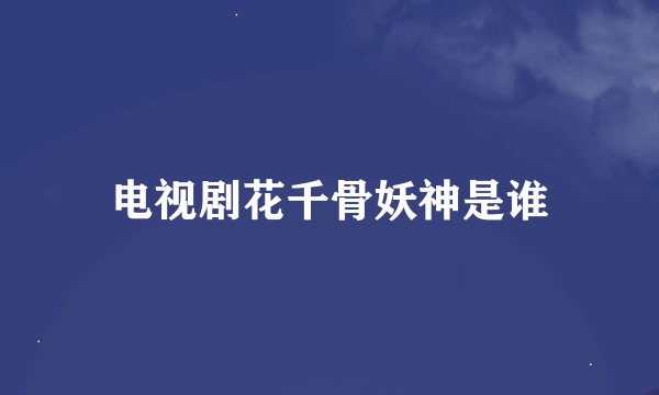 电视剧花千骨妖神是谁