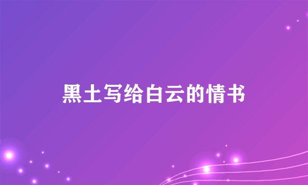黑土写给白云的情书