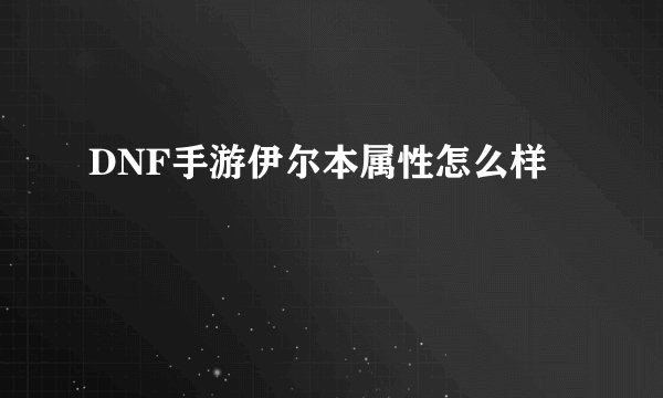 DNF手游伊尔本属性怎么样