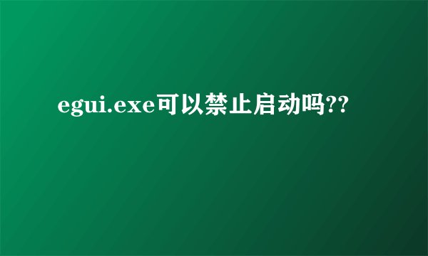 egui.exe可以禁止启动吗??