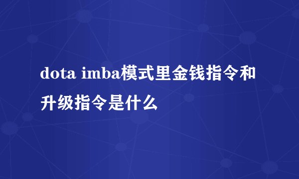 dota imba模式里金钱指令和升级指令是什么