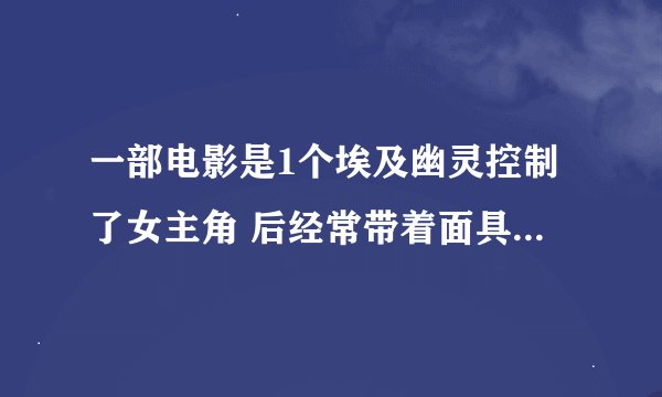 一部电影是1个埃及幽灵控制了女主角 后经常带着面具去博物馆