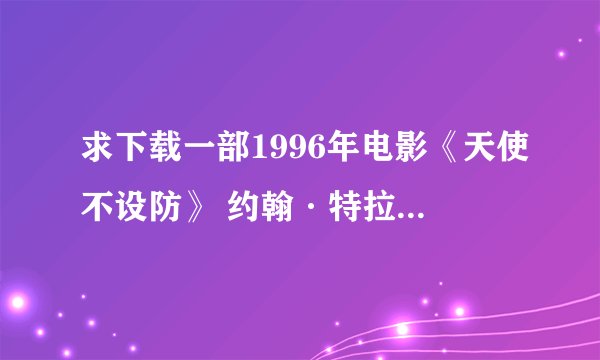 求下载一部1996年电影《天使不设防》 约翰·特拉沃塔等主演，哪位大神有下载的bt,在下不胜感激。