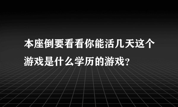 本座倒要看看你能活几天这个游戏是什么学历的游戏？