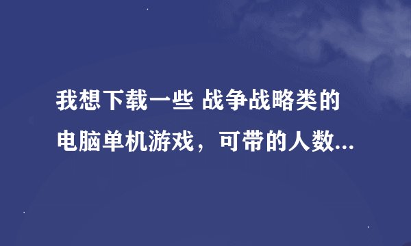 我想下载一些 战争战略类的电脑单机游戏，可带的人数越多战斗越激烈最好，我电脑内存512MB.