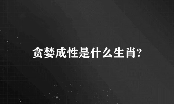 贪婪成性是什么生肖?