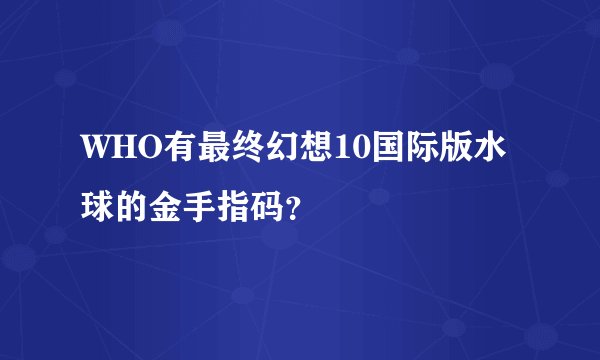 WHO有最终幻想10国际版水球的金手指码？