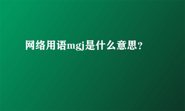 网络用语mgj是什么意思？