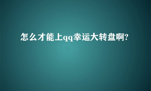 怎么才能上qq幸运大转盘啊?