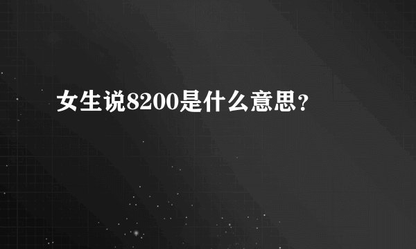 女生说8200是什么意思？