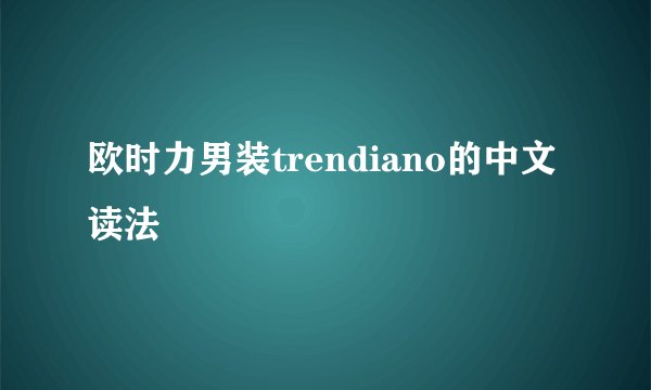 欧时力男装trendiano的中文读法