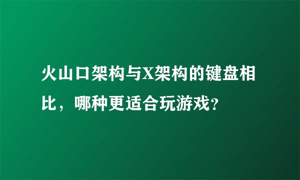 火山口架构与X架构的键盘相比，哪种更适合玩游戏？