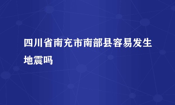 四川省南充市南部县容易发生地震吗