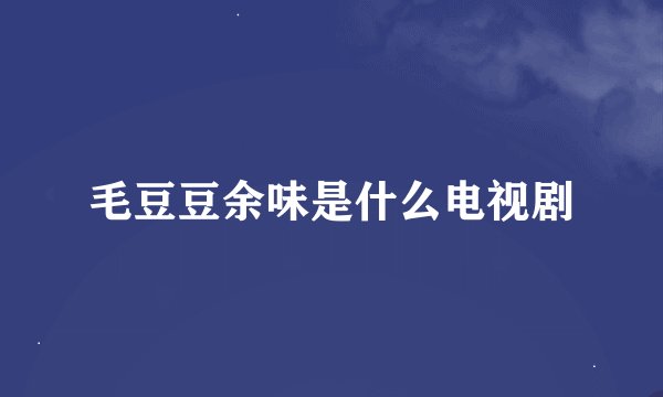 毛豆豆余味是什么电视剧
