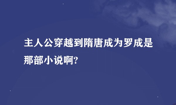 主人公穿越到隋唐成为罗成是那部小说啊?