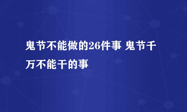 鬼节不能做的26件事 鬼节千万不能干的事