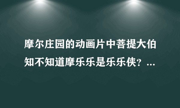 摩尔庄园的动画片中菩提大伯知不知道摩乐乐是乐乐侠？如果知道的话，菩提大伯是怎么知道的？在哪集中呢？