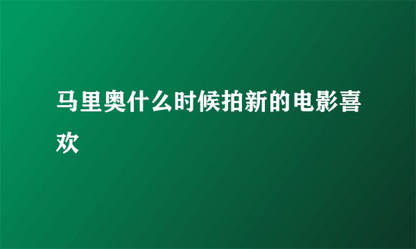 马里奥什么时候拍新的电影喜欢
