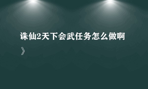 诛仙2天下会武任务怎么做啊》