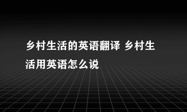 乡村生活的英语翻译 乡村生活用英语怎么说