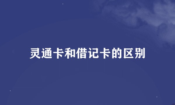 灵通卡和借记卡的区别