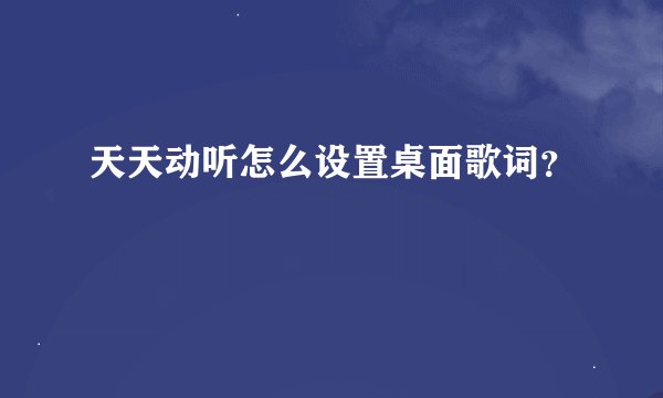 天天动听怎么设置桌面歌词？