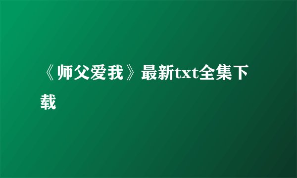 《师父爱我》最新txt全集下载