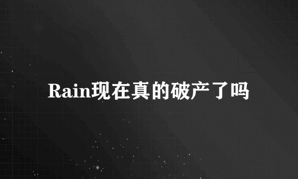 Rain现在真的破产了吗