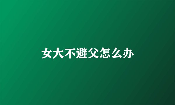 女大不避父怎么办