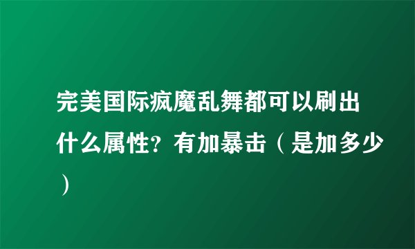 完美国际疯魔乱舞都可以刷出什么属性？有加暴击（是加多少）