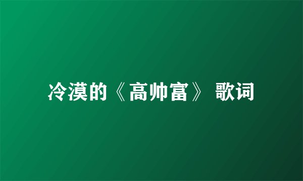 冷漠的《高帅富》 歌词