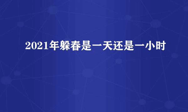 2021年躲春是一天还是一小时