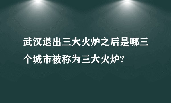 武汉退出三大火炉之后是哪三个城市被称为三大火炉?