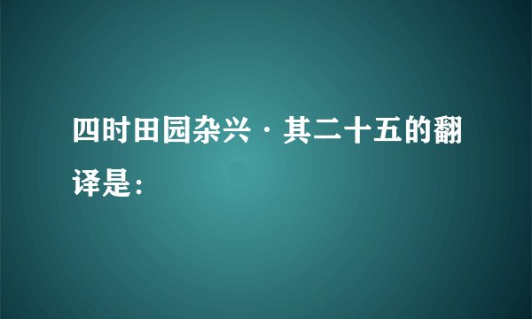 四时田园杂兴·其二十五的翻译是：