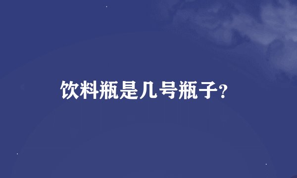 饮料瓶是几号瓶子？
