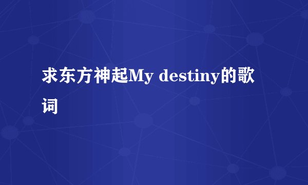 求东方神起My destiny的歌词