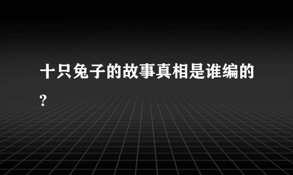 十只兔子的故事真相是谁编的?