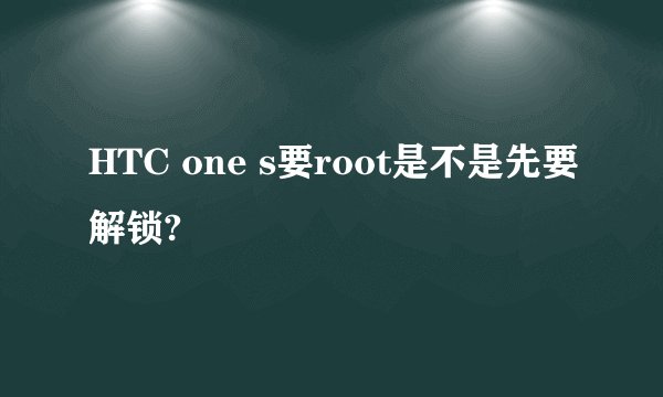 HTC one s要root是不是先要解锁?