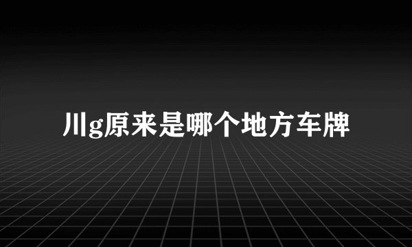 川g原来是哪个地方车牌