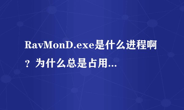 RavMonD.exe是什么进程啊？为什么总是占用我cpu 90 以上，内存70，000以上，让我的机子慢死啊