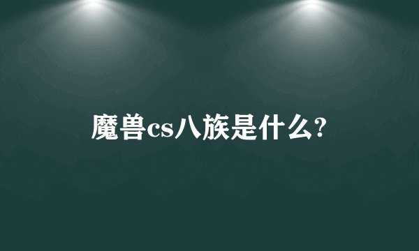 魔兽cs八族是什么?