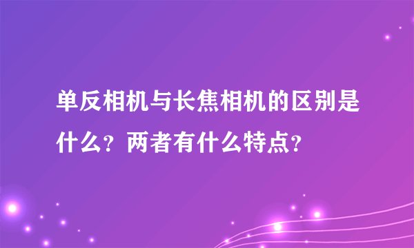 单反相机与长焦相机的区别是什么？两者有什么特点？
